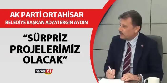 AK Parti Ortahisar Belediye Başkan Adayı Ergin Aydın: "Sürpriz projeler olacak"