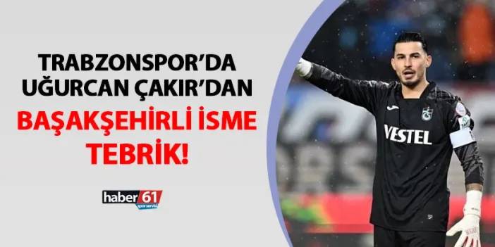 Trabzonspor'da Uğurcan Çakır Başakşehirli ismi tebrik etti!