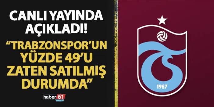 Canlı yayında açıkladı! "Trabzonspor'un yüzde 49'u zaten satılmış durumda"