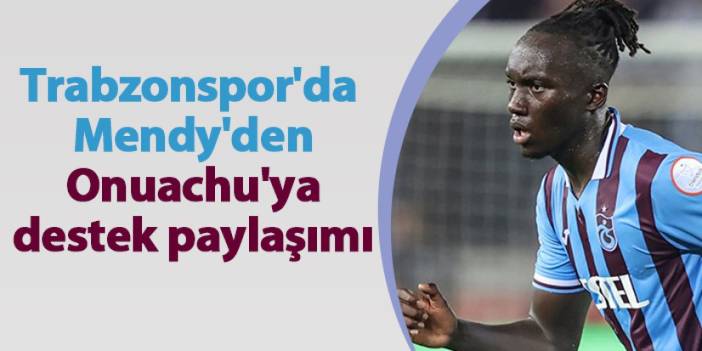 Trabzonspor'da Mendy'den Onuachu'ya destek paylaşımı