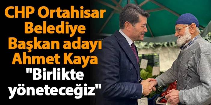 CHP Ortahisar Belediye Başkan adayı Ahmet Kaya "Birlikte yöneteceğiz"