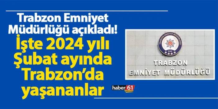 Trabzon Emniyet Müdürlüğü açıkladı! İşte 2024 yılı Şubat ayında Trabzon’da yaşananlar