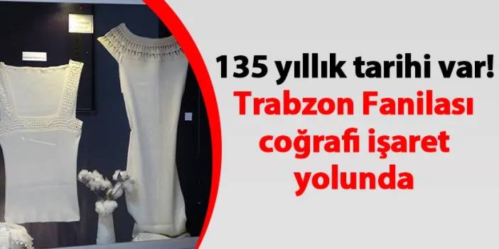 135 yıllık tarihi var! Trabzon Fanilası coğrafi işaret yolunda