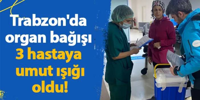 Trabzon'da organ bağışı 3 hastaya umut ışığı oldu!