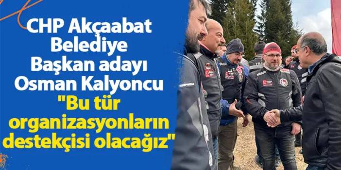 CHP Akçaabat Belediye Başkan adayı Osman Kalyoncu "Bu tür organizasyonların destekçisi olacağız"