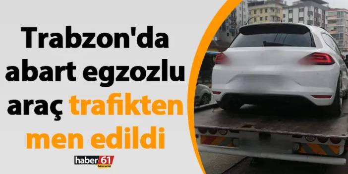Trabzon'da abart egzozlu araç trafikten men edildi