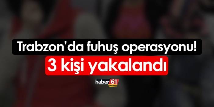 Trabzon'da fuhuş operasyonu! 3 kişi yakayı ele verdi