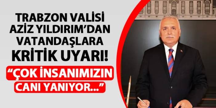 Trabzon Valisi Yıldırım'dan vatandaşlara kritik uyarı! "Çok insanımızın canı yanıyor..."