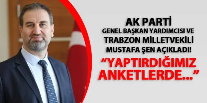 AK Parti Trabzon Milletvekili Mustafa Şen açıkladı! "Yaptırdığımız anketlerde..."