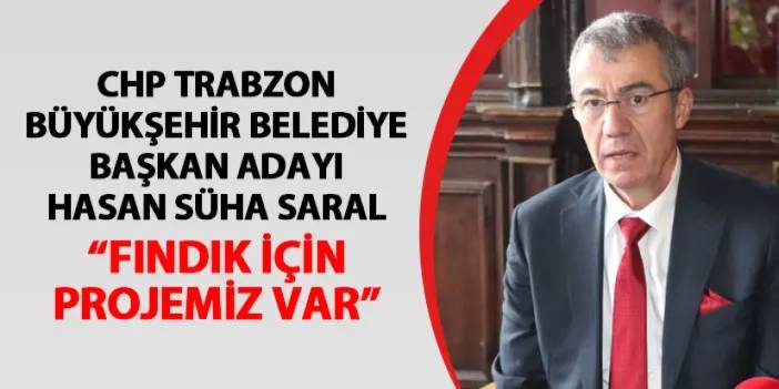 CHP Trabzon Büyükşehir Belediye Başkan Adayı Saral açıkladı! "Fındık için projemiz var"