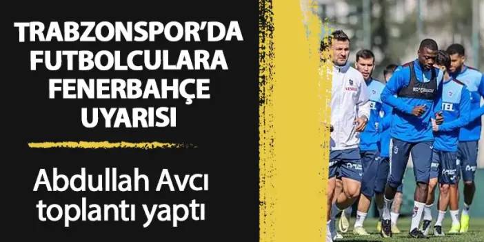 Trabzonspor'da futbolculara Fenerbahçe uyarısı! Abdullah Avcı toplantı yaptı