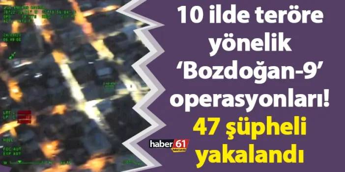 10 ilde teröre yönelik ‘Bozdoğan-9’ operasyonları! 47 şüpheli yakalandı