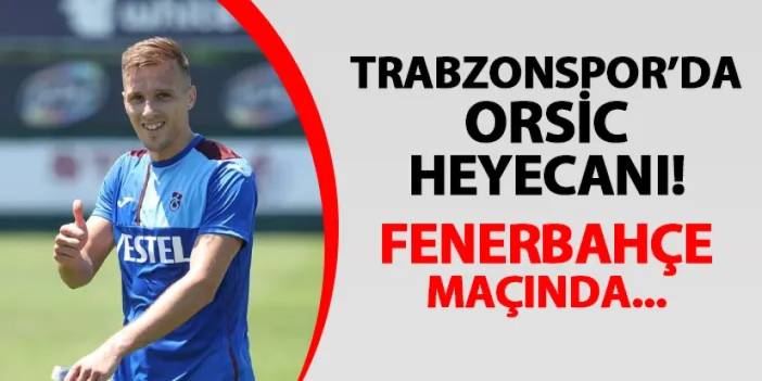 Trabzonspor'da Orsic heyecanı! Fenerbahçe maçında...