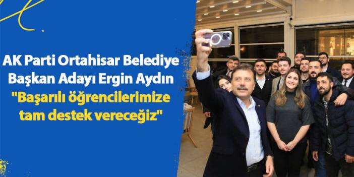 AK Parti Ortahisar Belediye Başkan Adayı Ergin Aydın "Başarılı öğrencilerimize tam destek vereceğiz"