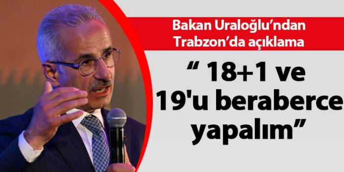 Bakan Uraloğlu'ndan Trabzon'da açıklama! "18+1 ve 19'u beraberce yapalım"