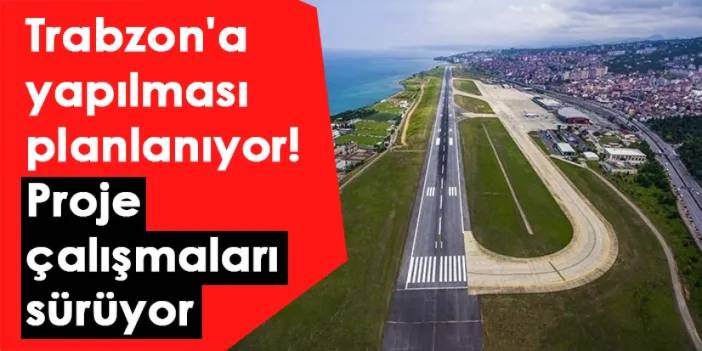 Trabzon'a yapılması planlanıyor! Proje çalışmaları sürüyor