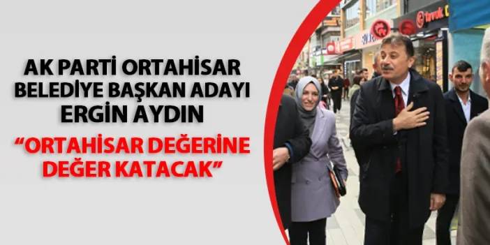 AK Parti Ortahisar Belediye Başkan Adayı Ergin Aydın: "Ortahisar değerine değer katacak"