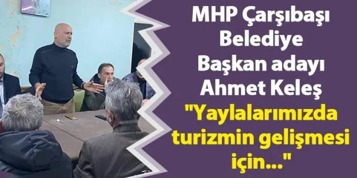 MHP Çarşıbaşı Belediye Başkan adayı Ahmet Keleş "Yaylalarımızda turizmin gelişmesi için..."