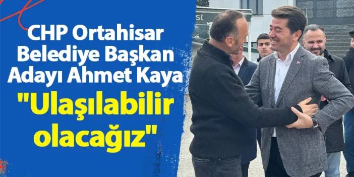 CHP Ortahisar Belediye Başkan Adayı Ahmet Kaya "Ulaşılabilir olacağız"