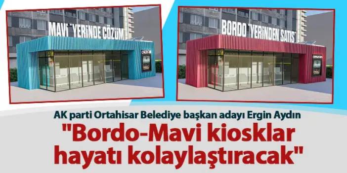 AK parti Ortahisar Belediye başkan adayı Ergin Aydın "Bordo-Mavi kiosklar hayatı kolaylaştıracak"