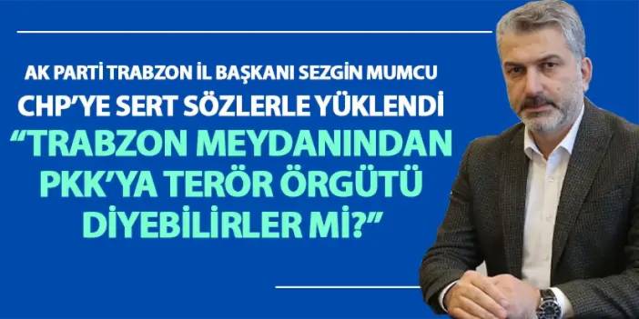 AK Parti Trabzon İl Başkanı Dr. Sezgin Mumcu “Dem İle Dem'lendiler, İttifak Yaptılar, Trabzon’da Sus Pus Oldular!”