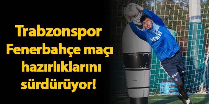 Trabzonspor Fenerbahçe maçı hazırlıklarını sürdürüyor!