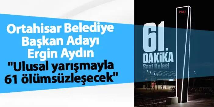 Ortahisar Belediye Başkan Adayı Ergin Aydın "Ulusal yarışmayla 61 ölümsüzleşecek"