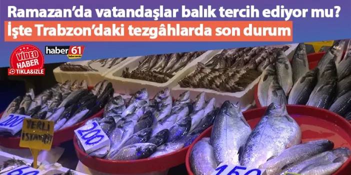 Ramazan’da vatandaşlar balık tercih ediyor mu? İşte Trabzon’daki tezgâhlarda son durum