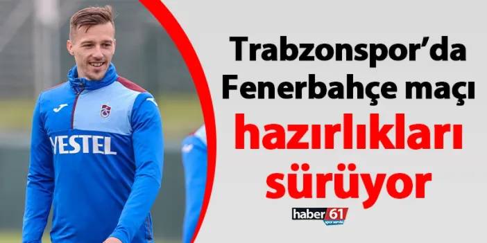 Trabzonspor’da Fenerbahçe maçı hazırlıkları sürüyor