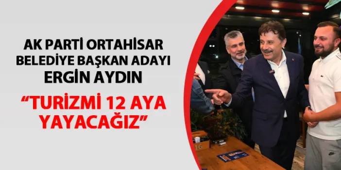 AK Parti Ortahisar Belediye Başkan Adayı Ergin Aydın: "Turizmi 12 aya yayacağız"