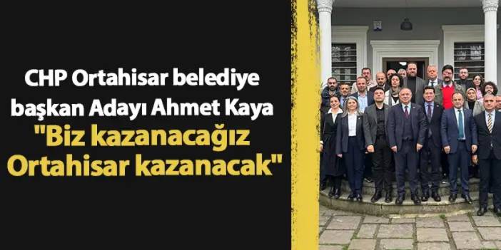 Ortahisar belediye başkan Adayı Ahmet Kaya "Biz kazanacağız Ortahisar kazanacak"