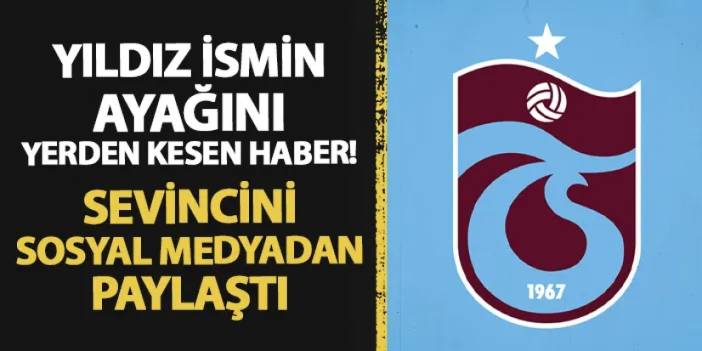 Trabzonspor'da yıldız ismin ayağını yerden kesen haber! Sevincini sosyal medyadan paylaştı