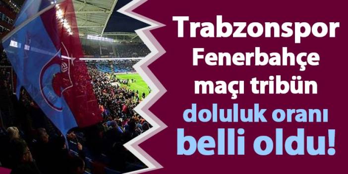 Trabzonspor Fenerbahçe maçı tribün doluluk oranı belli oldu!