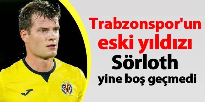 Trabzonspor'un eski yıldızı Sörloth yine boş geçmedi