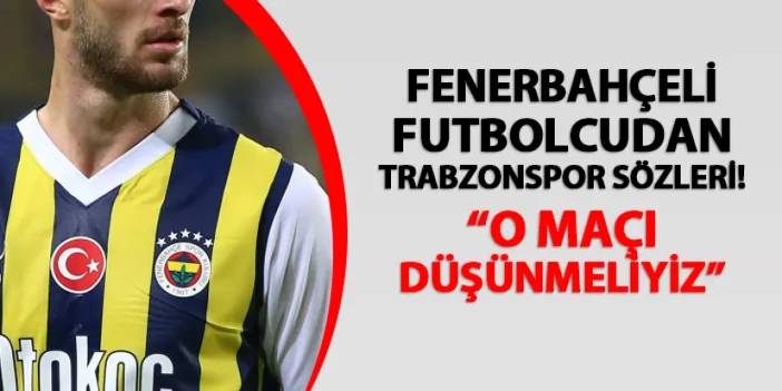 Fenerbahçeli futbolcudan Trabzonspor sözleri! "O maçı düşünmeliyiz"