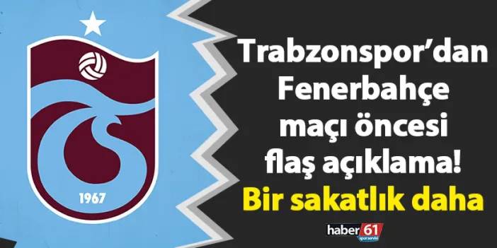 Trabzonspor’dan Fenerbahçe maçı öncesi flaş açıklama! Bir sakatlık daha