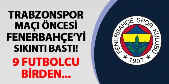 Trabzonspor'un rakibi Fenerbahçe'de alarm verildi! 9 futbolcu birden...