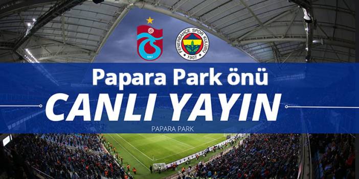 Trabzonspor - Fenerbahçe maçı Papara park önü Canlı yayın