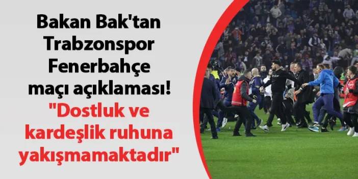 Bakan Bak'tan Trabzonspor-Fenerbahçe maçı açıklaması! "Dostluk ve kardeşlik ruhuna yakışmamaktadır"