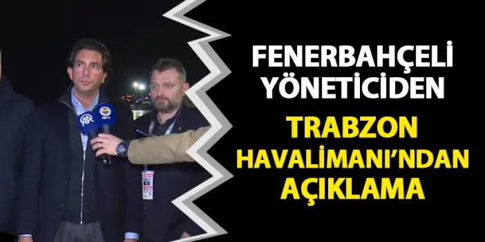 Fenerbahçeli yöneticiden Trabzon Havalimanı'nda açıklama