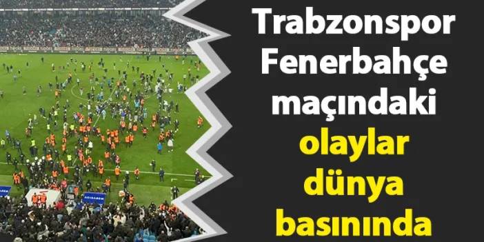 Trabzonspor-Fenerbahçe maçındaki olaylar dünya basınında