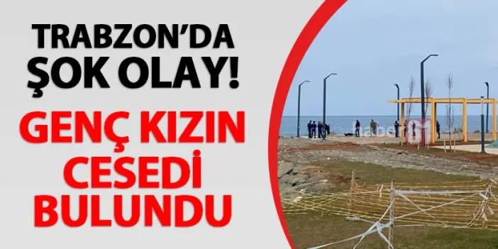 Trabzon'da şok olay! Genç kızın cesedi bulundu