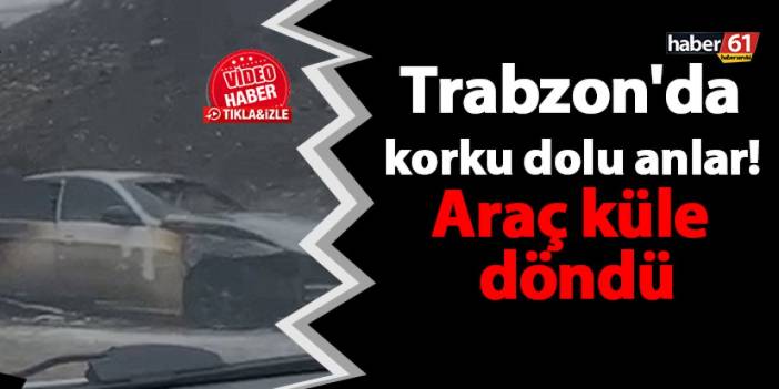 Trabzon'da korku dolu anlar! Araç küle döndü