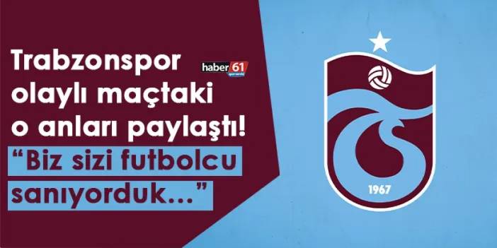 Trabzonspor olaylı maçtaki o anları paylaştı! “Biz sizi futbolcu sanıyorduk…”