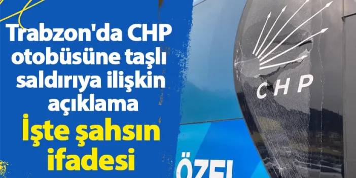 Trabzon'da CHP otobüsüne taşlı saldırı! Olaya ilişkin açıklama geldi