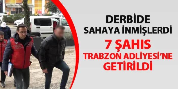 Trabzonspor - Fenerbahçe maçında sahaya inmiştiler! 7 kişi Trabzon Adliyesi'ne getirildi
