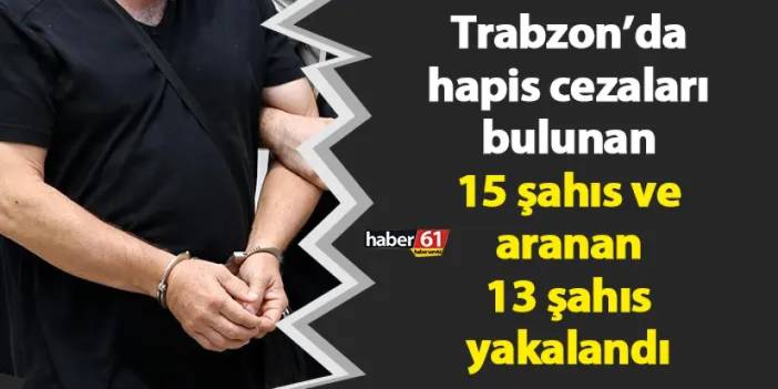 Trabzon’da hapis cezaları bulunan 15 şahıs ve aranan 13 şahıs yakalandı
