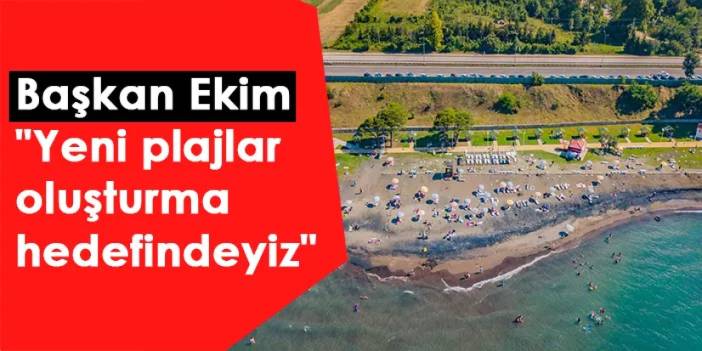 Akçaabat Belediye Başkanı Osman Nuri Ekim "Yeni plajlar oluşturma hedefindeyiz"