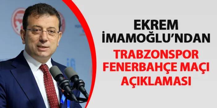 Ekrem İmamoğlu'ndan Trabzonspor - Fenerbahçe maçı sözleri