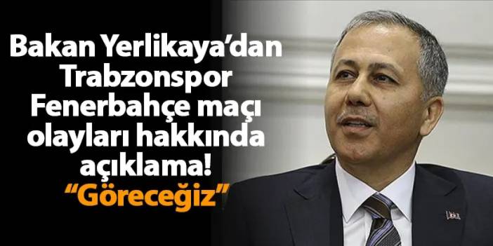 Bakan Yerlikaya’dan Trabzonspor-Fenerbahçe maçı olayları hakkında açıklama! “Göreceğiz”